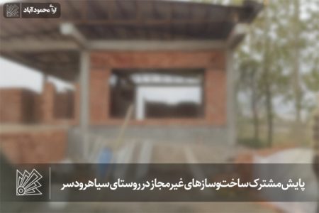 پایش مشترک ساخت‌وسازهای غیرمجاز در روستای سیاهرودسر